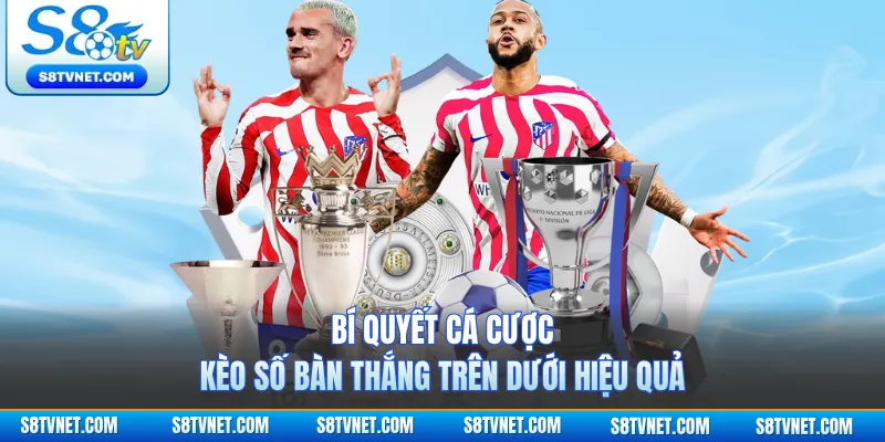 Bí quyết cá cược kèo số bàn thắng Trên Dưới hiệu quả 