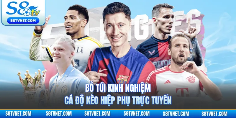 Bỏ túi kinh nghiệm cá độ kèo hiệp phụ trực tuyến