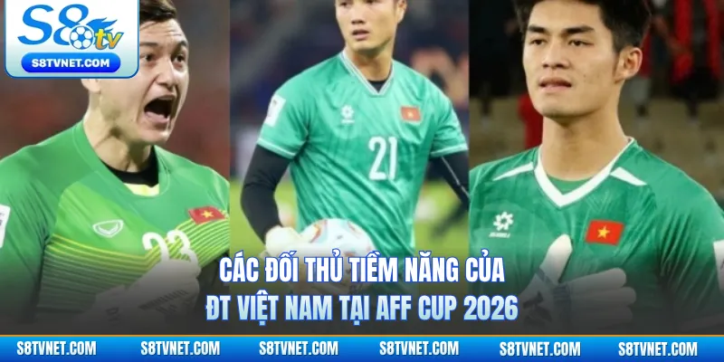 Các đối thủ tiềm năng của ĐT Việt Nam tại AFF Cup 2026