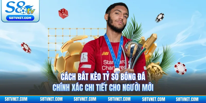 Cách bắt kèo tỷ số bóng đá chính xác chi tiết cho người mới