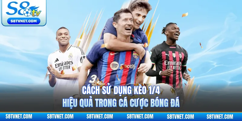 Cách sử dụng kèo 1/4 hiệu quả trong cá cược bóng đá 