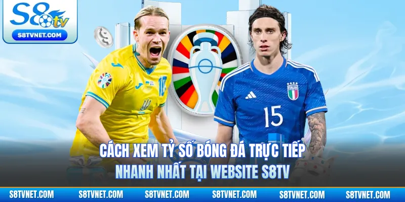 Cách Xem Tỷ Số Bóng Đá Trực Tiếp Nhanh Nhất Tại Website S8TV