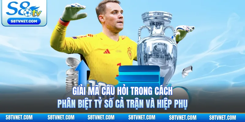Giải mã câu hỏi trong cách phân biệt tỷ số cả trận và hiệp phụ
