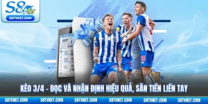 Kèo 3/4 - Đọc Và Nhận Định Hiệu Quả, Săn Tiền Liền Tay