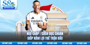Kèo Chấp - Cách Đọc Chuẩn Giúp Nắm Lợi Thế Trận Đấu