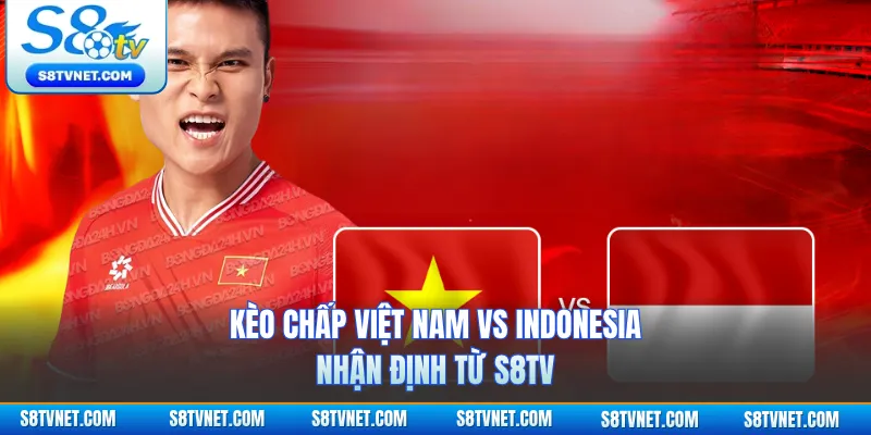 Kèo Chấp Việt Nam Vs Indonesia – Nhận Định Từ S8TV