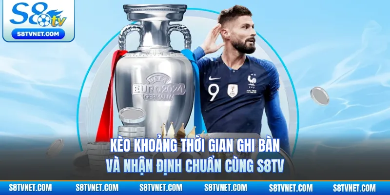 Kèo Khoảng Thời Gian Ghi Bàn Và Nhận Định Chuẩn Cùng S8TV