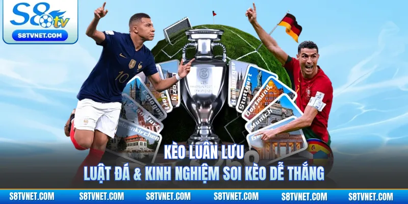 Kèo Luân Lưu | Luật Đá & Kinh Nghiệm Soi Kèo Dễ Thắng
