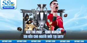 Kèo Thẻ Phạt - Kinh Nghiệm Soi Kèo Cho Người Mới Tại S8TV