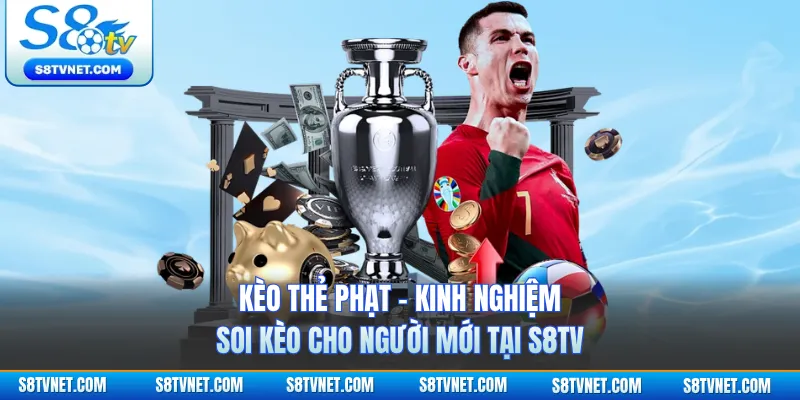 Kèo Thẻ Phạt - Kinh Nghiệm Soi Kèo Cho Người Mới Tại S8TV