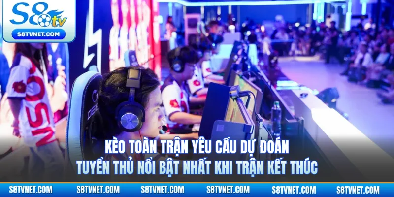 Kèo toàn trận yêu cầu dự đoán tuyển thủ nổi bật nhất khi trận kết thúc