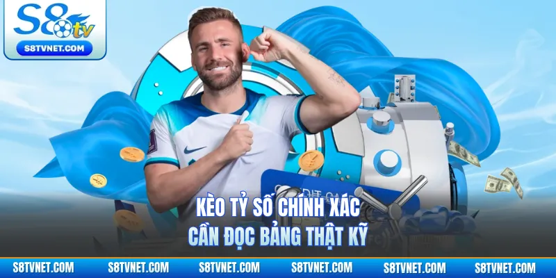 Kèo tỷ số chính xác cần đọc bảng thật kỹ