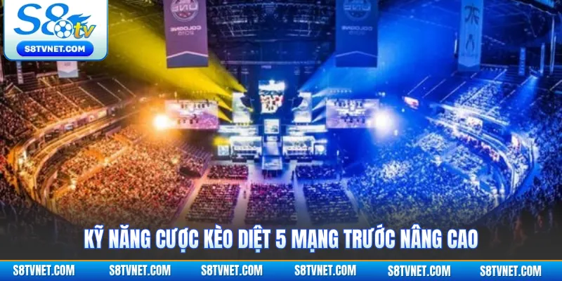 Kỹ năng cược kèo diệt 5 mạng trước nâng cao