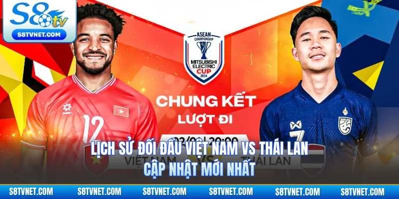 Lịch Sử Đối Đầu Việt Nam Vs Thái Lan - Cập Nhật Mới Nhất