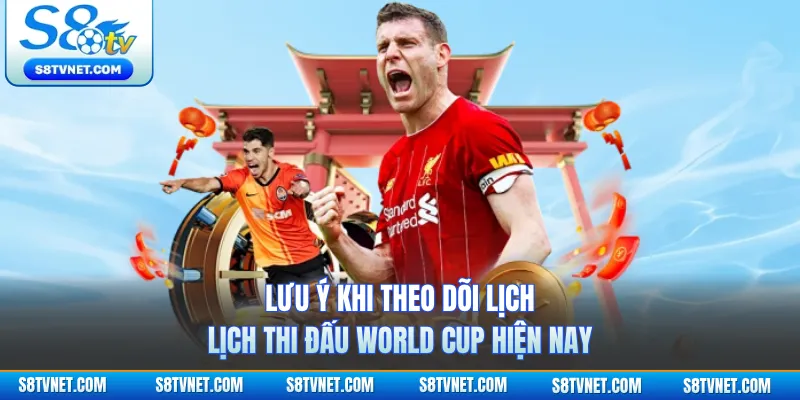 Lưu ý khi theo dõi lịch thi đấu World Cup hiện nay