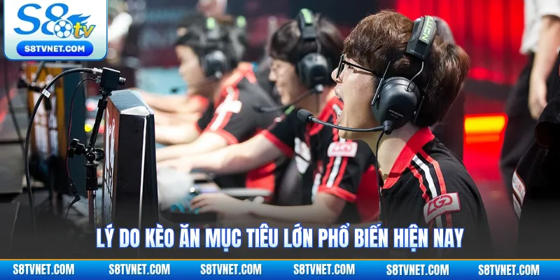 Lý do kèo ăn mục tiêu lớn phổ biến hiện nay