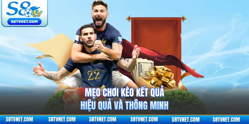 Mẹo chơi kèo kết quả hiệu quả và thông minh 