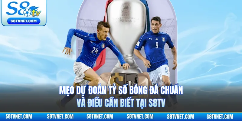 Mẹo Dự Đoán Tỷ Số Bóng Đá Chuẩn Và Điều Cần Biết Tại S8TV