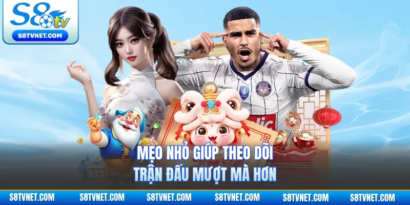 Mẹo nhỏ giúp theo dõi trận đấu mượt mà hơn