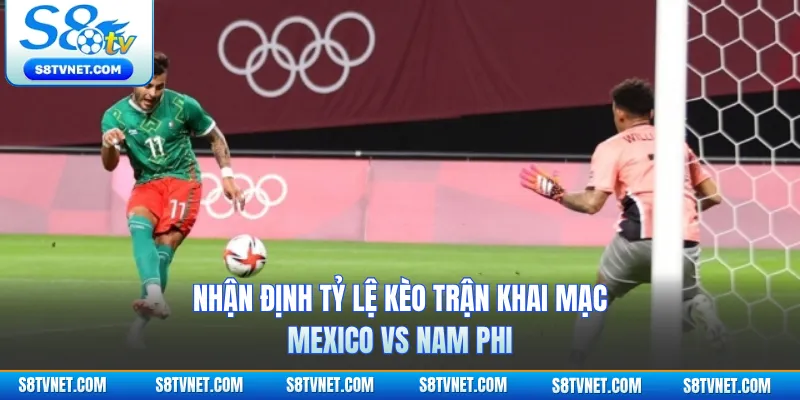 Nhận định tỷ lệ kèo trận khai mạc Mexico vs Nam Phi