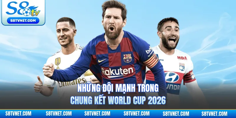 Những đội mạnh trong chung kết World Cup 2026