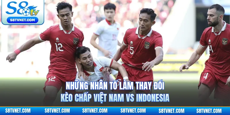 Những nhân tố làm thay đổi kèo chấp Việt Nam vs Indonesia