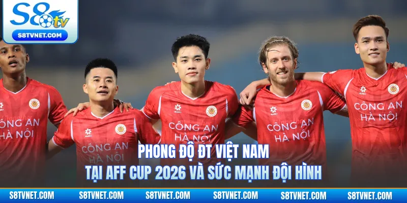 Phong Độ ĐT Việt Nam Tại Aff Cup 2026 Và Sức Mạnh Đội Hình