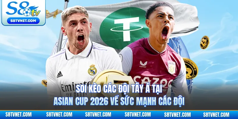 Soi kèo các đội Tây Á tại Asian Cup 2026 về sức mạnh các đội