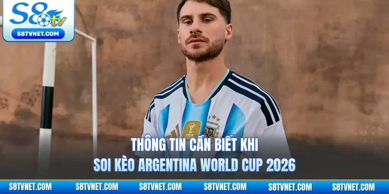 Thông tin cần biết khi soi kèo Argentina World Cup 2026