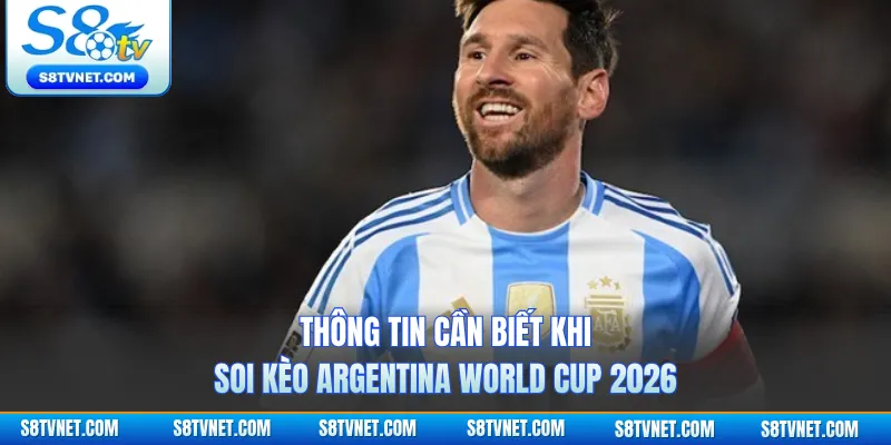 Thông tin cần biết khi soi kèo Argentina World Cup 2026