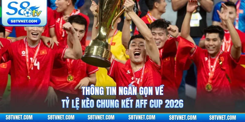 Thông tin ngắn gọn về tỷ lệ kèo chung kết AFF Cup 2026