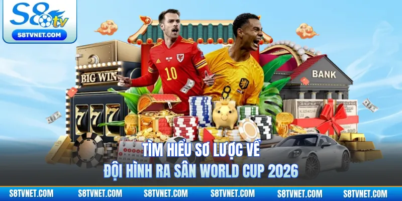 Tìm hiểu sơ lược về đội hình ra sân World Cup 2026