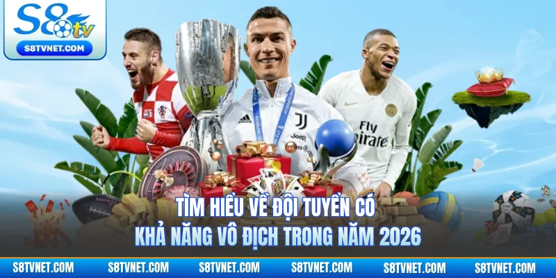 Tìm hiểu về đội tuyển có khả năng vô địch trong năm 2026