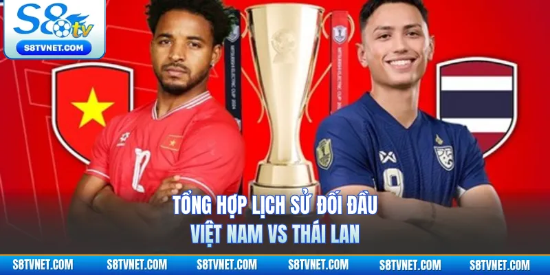 Tổng hợp lịch sử đối đầu Việt Nam vs Thái Lan