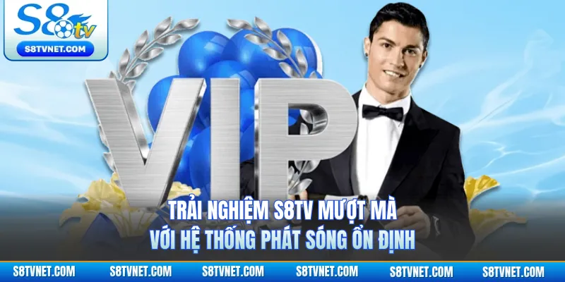 Trải nghiệm S8TV mượt mà với hệ thống phát sóng ổn định